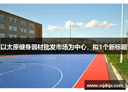 以太原健身器材批发市场为中心，拟1个新标题