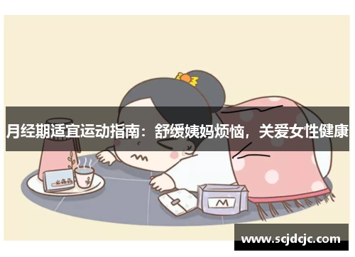 月经期适宜运动指南：舒缓姨妈烦恼，关爱女性健康