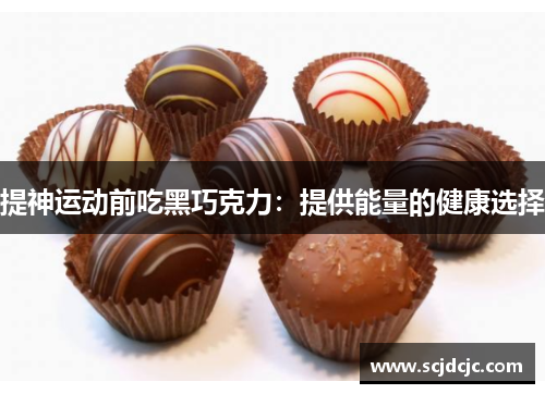 提神运动前吃黑巧克力：提供能量的健康选择