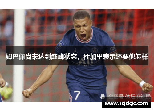 姆巴佩尚未达到巅峰状态，杜加里表示还要他怎样