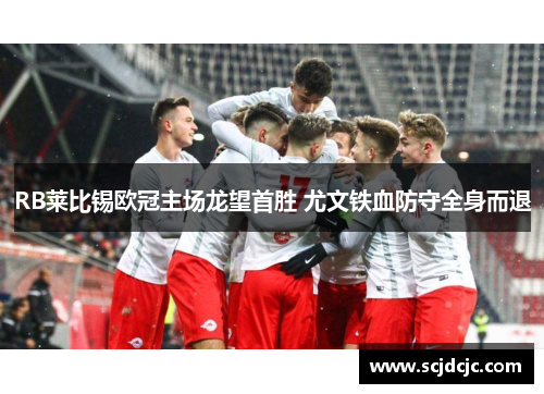 RB莱比锡欧冠主场龙望首胜 尤文铁血防守全身而退
