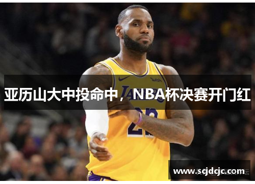 亚历山大中投命中，NBA杯决赛开门红