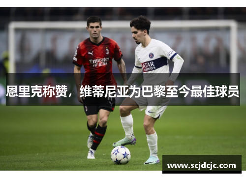 恩里克称赞，维蒂尼亚为巴黎至今最佳球员