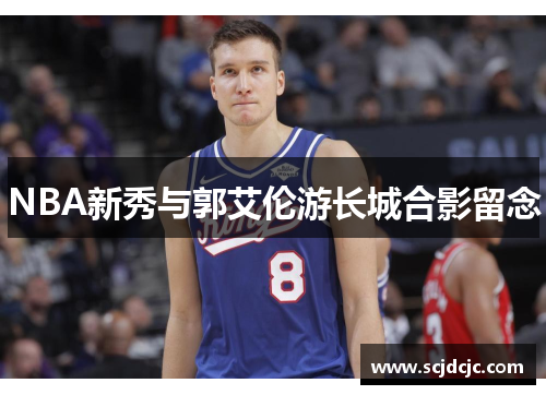 NBA新秀与郭艾伦游长城合影留念