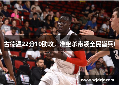 古德温22分10助攻，准绝杀带领全民皆兵！