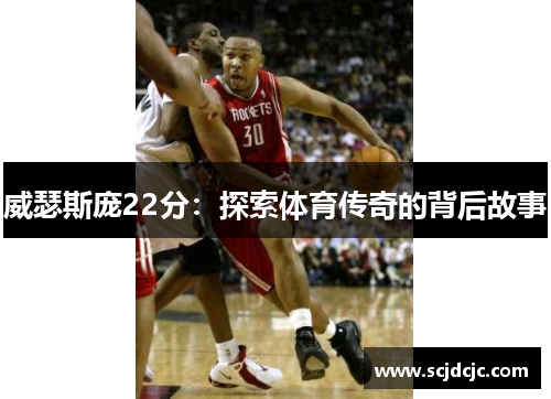 威瑟斯庞22分：探索体育传奇的背后故事